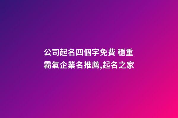 公司起名四個字免費 穩重霸氣企業名推薦,起名之家-第1張-公司起名-玄機派